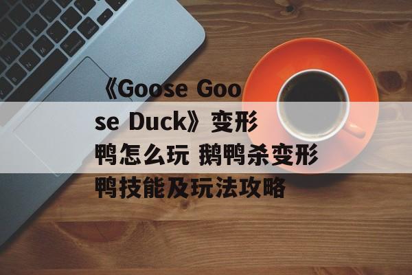 《Goose Goose Duck》变形鸭怎么玩 鹅鸭杀变形鸭技能及玩法攻略