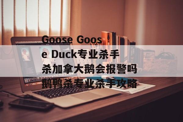 Goose Goose Duck专业杀手杀加拿大鹅会报警吗 鹅鸭杀专业杀手攻略