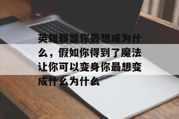 英雄联盟你最想成为什么，假如你得到了魔法让你可以变身你最想变成什么为什么