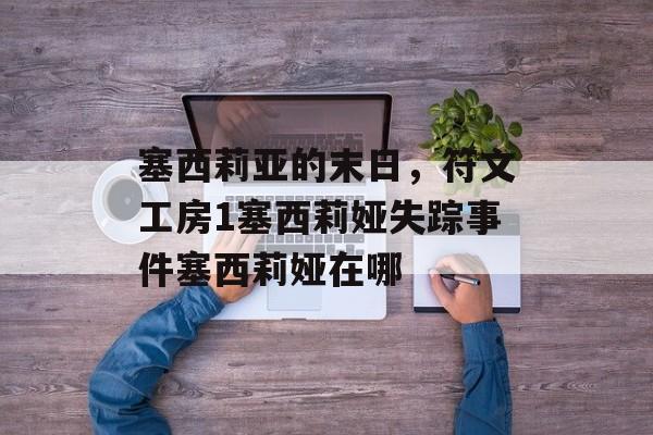 塞西莉亚的末日，符文工房1塞西莉娅失踪事件塞西莉娅在哪