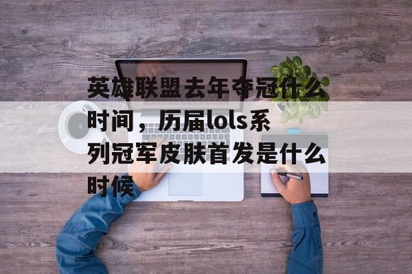 英雄联盟去年夺冠什么时间，历届lols系列冠军皮肤首发是什么时候