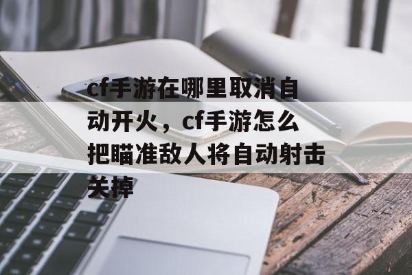 cf手游在哪里取消自动开火，cf手游怎么把瞄准敌人将自动射击关掉