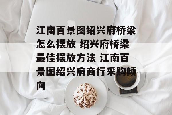 江南百景图绍兴府桥梁怎么摆放 绍兴府桥梁最佳摆放方法 江南百景图绍兴府商行采购倾向