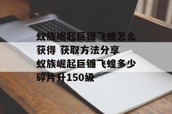 蚁族崛起巨镰飞蝗怎么获得 获取方法分享 蚁族崛起巨镰飞蝗多少碎片升150级