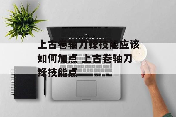上古卷轴刀锋技能应该如何加点 上古卷轴刀锋技能点