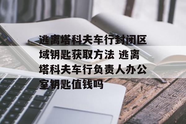 逃离塔科夫车行封闭区域钥匙获取方法 逃离塔科夫车行负责人办公室钥匙值钱吗