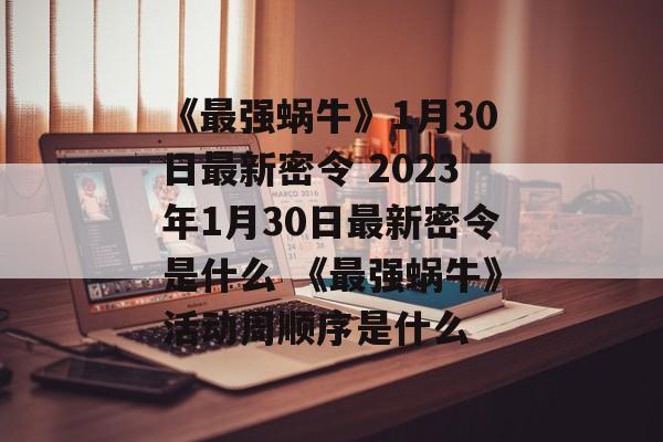 《最强蜗牛》1月30日最新密令 2023年1月30日最新密令是什么 《最强蜗牛》活动周顺序是什么