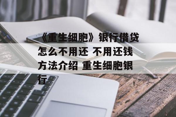 《重生细胞》银行借贷怎么不用还 不用还钱方法介绍 重生细胞银行