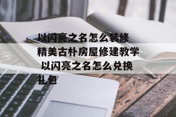 以闪亮之名怎么装修 精美古朴房屋修建教学 以闪亮之名怎么兑换礼包