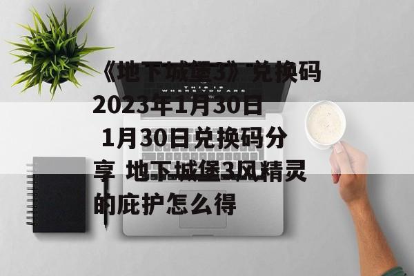 《地下城堡3》兑换码2023年1月30日 1月30日兑换码分享 地下城堡3风精灵的庇护怎么得