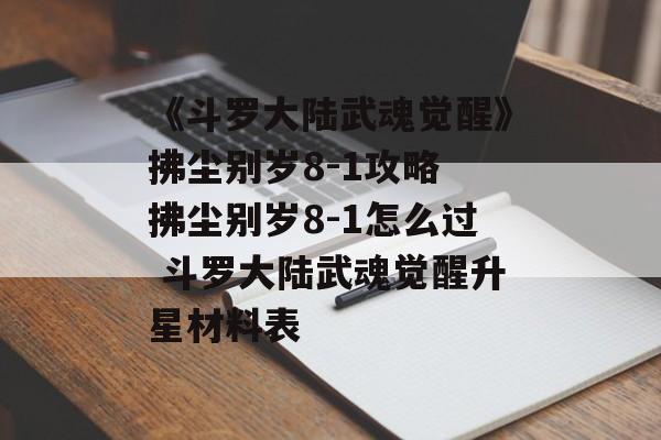 《斗罗大陆武魂觉醒》拂尘别岁8-1攻略 拂尘别岁8-1怎么过 斗罗大陆武魂觉醒升星材料表