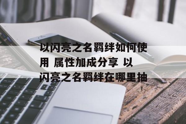 以闪亮之名羁绊如何使用 属性加成分享 以闪亮之名羁绊在哪里抽