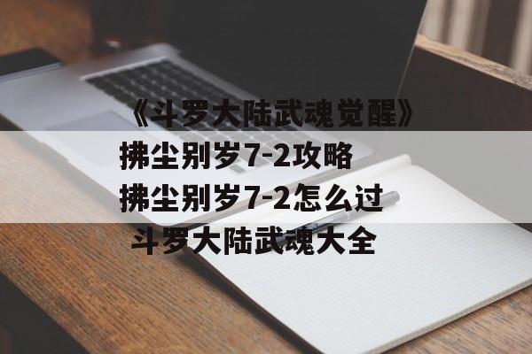 《斗罗大陆武魂觉醒》拂尘别岁7-2攻略 拂尘别岁7-2怎么过 斗罗大陆武魂大全