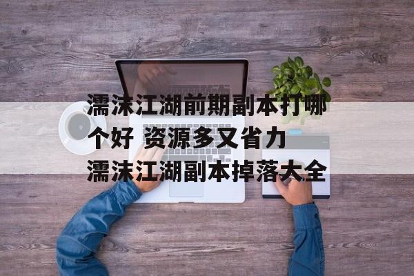 濡沫江湖前期副本打哪个好 资源多又省力 濡沫江湖副本掉落大全