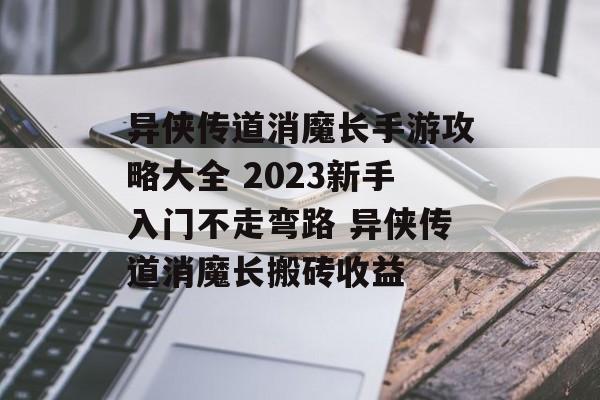 异侠传道消魔长手游攻略大全 2023新手入门不走弯路 异侠传道消魔长搬砖收益