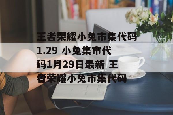 王者荣耀小兔市集代码1.29 小兔集市代码1月29日最新 王者荣耀小兔市集代码