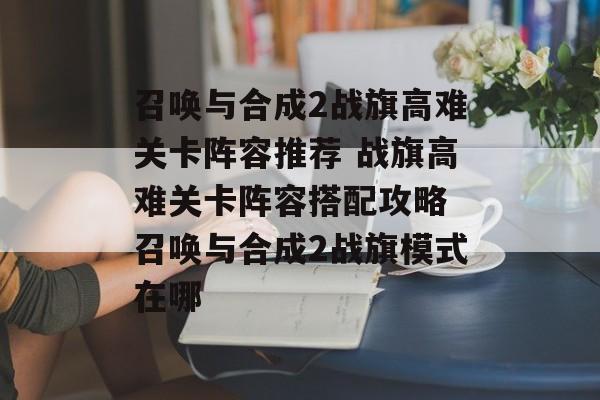 召唤与合成2战旗高难关卡阵容推荐 战旗高难关卡阵容搭配攻略 召唤与合成2战旗模式在哪