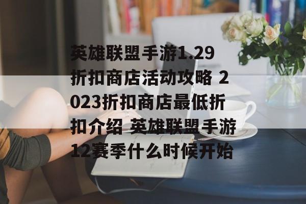 英雄联盟手游1.29折扣商店活动攻略 2023折扣商店最低折扣介绍 英雄联盟手游12赛季什么时候开始