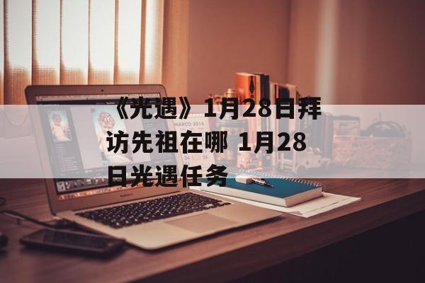 《光遇》1月28日拜访先祖在哪 1月28日光遇任务