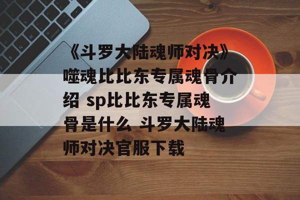 《斗罗大陆魂师对决》噬魂比比东专属魂骨介绍 sp比比东专属魂骨是什么 斗罗大陆魂师对决官服下载