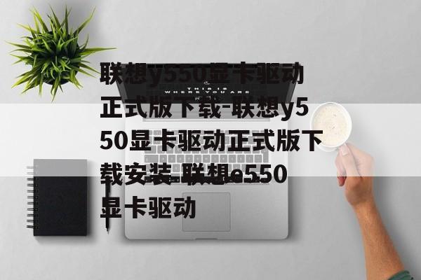 联想y550显卡驱动正式版下载-联想y550显卡驱动正式版下载安装 联想e550显卡驱动