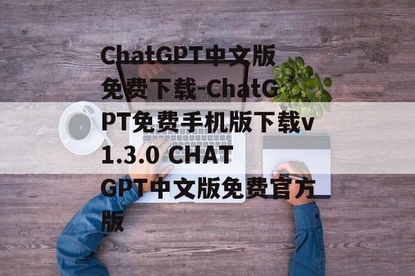 ChatGPT中文版免费下载-ChatGPT免费手机版下载v1.3.0 CHATGPT中文版免费官方版