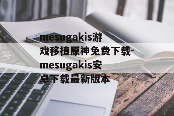 mesugakis游戏移植原神免费下载-mesugakis安卓下载最新版本