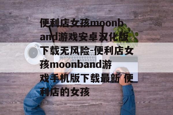 便利店女孩moonband游戏安卓汉化版下载无风险-便利店女孩moonband游戏手机版下载最新 便利店的女孩