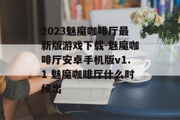 2023魅魔咖啡厅最新版游戏下载-魅魔咖啡厅安卓手机版v1.1 魅魔咖啡厅什么时候出