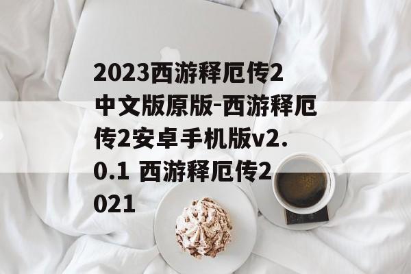 2023西游释厄传2中文版原版-西游释厄传2安卓手机版v2.0.1 西游释厄传2021