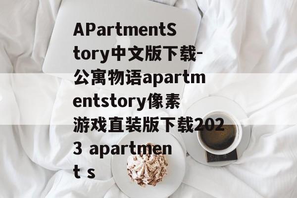 APartmentStory中文版下载-公寓物语apartmentstory像素游戏直装版下载2023 apartment s