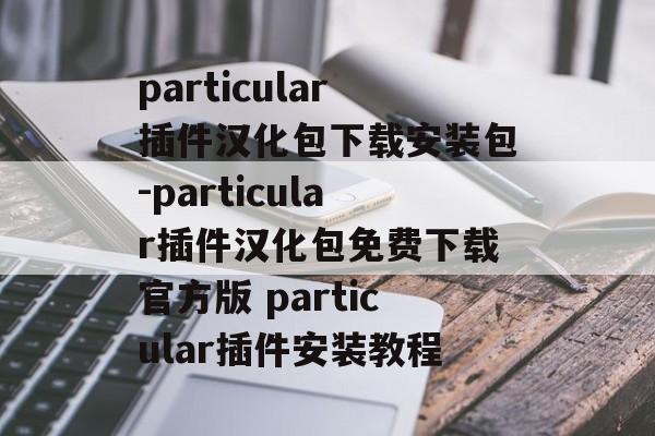 particular插件汉化包下载安装包-particular插件汉化包免费下载官方版 particular插件安装教程