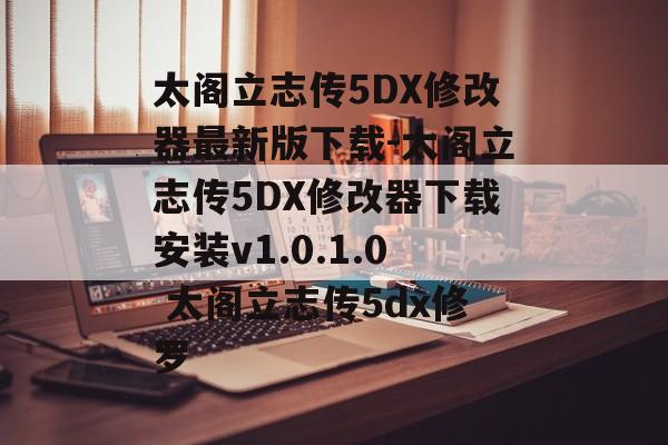 太阁立志传5DX修改器最新版下载-太阁立志传5DX修改器下载安装v1.0.1.0 太阁立志传5dx修罗