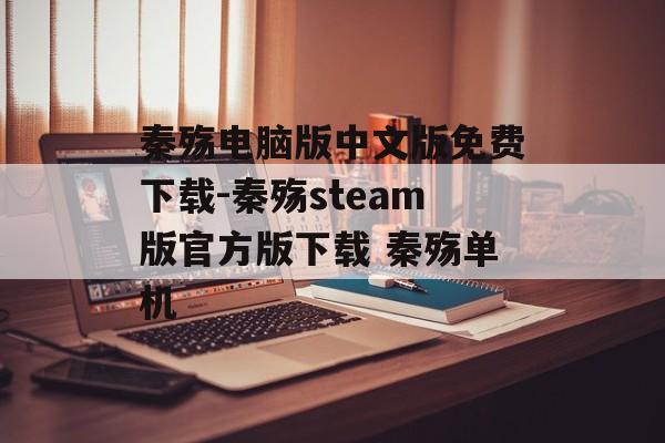 秦殇电脑版中文版免费下载-秦殇steam版官方版下载 秦殇单机