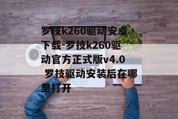 罗技k260驱动安卓下载-罗技k260驱动官方正式版v4.0 罗技驱动安装后在哪里打开