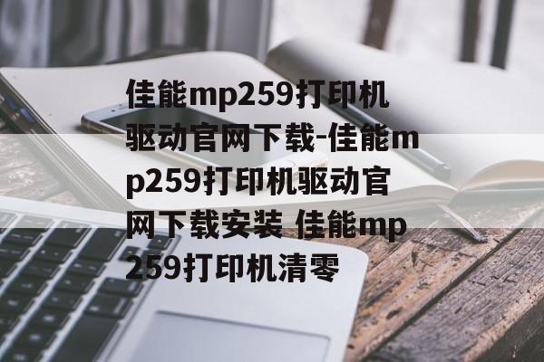 佳能mp259打印机驱动官网下载-佳能mp259打印机驱动官网下载安装 佳能mp259打印机清零