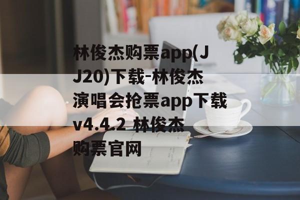 林俊杰购票app(JJ20)下载-林俊杰演唱会抢票app下载v4.4.2 林俊杰购票官网