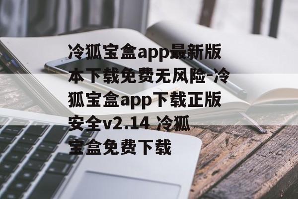 冷狐宝盒app最新版本下载免费无风险-冷狐宝盒app下载正版安全v2.14 冷狐宝盒免费下载