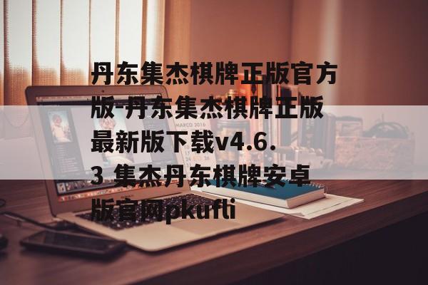 丹东集杰棋牌正版官方版-丹东集杰棋牌正版最新版下载v4.6.3 集杰丹东棋牌安卓版官网pkufli