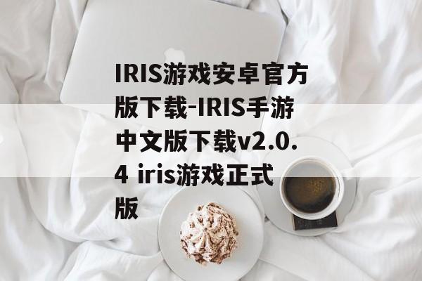 IRIS游戏安卓官方版下载-IRIS手游中文版下载v2.0.4 iris游戏正式版