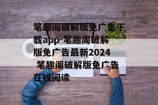 笔趣阁破解版免广告下载app-笔趣阁破解版免广告最新2024 笔趣阁破解版免广告在线阅读