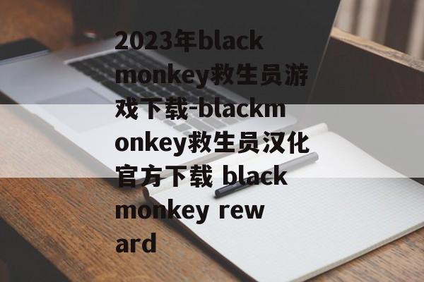 2023年blackmonkey救生员游戏下载-blackmonkey救生员汉化官方下载 blackmonkey reward