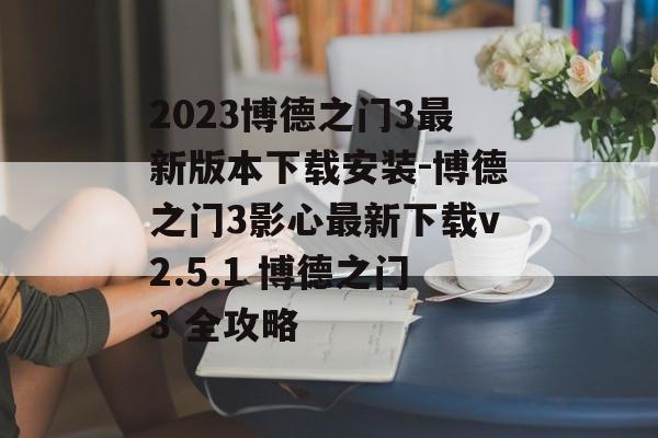 2023博德之门3最新版本下载安装-博德之门3影心最新下载v2.5.1 博德之门3 全攻略