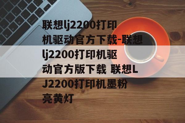 联想lj2200打印机驱动官方下载-联想lj2200打印机驱动官方版下载 联想LJ2200打印机墨粉亮黄灯