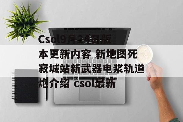 Csol9月24日版本更新内容 新地图死寂城站新武器电浆轨道炮介绍 csol最新
