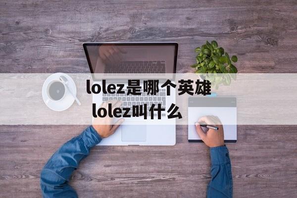 lolez是哪个英雄 lolez叫什么