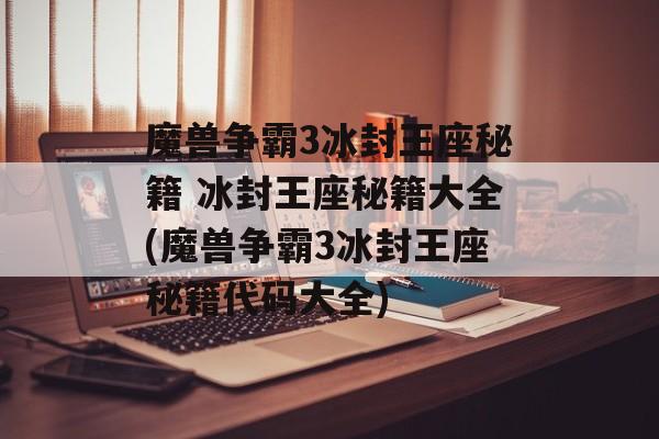 魔兽争霸3冰封王座秘籍 冰封王座秘籍大全(魔兽争霸3冰封王座秘籍代码大全)