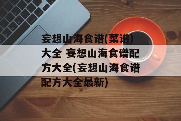 妄想山海食谱(菜谱)大全 妄想山海食谱配方大全(妄想山海食谱配方大全最新)