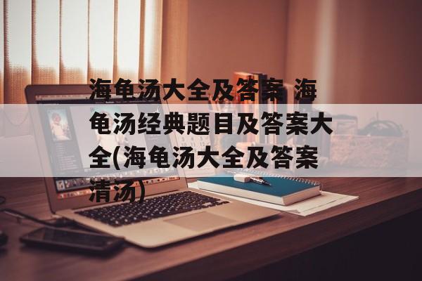 海龟汤大全及答案 海龟汤经典题目及答案大全(海龟汤大全及答案清汤)