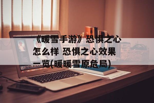 《暖雪手游》恐惧之心怎么样 恐惧之心效果一览(暖暖雪原危局)